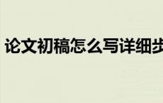 论文初稿怎么写详细步骤（论文初稿怎么写）