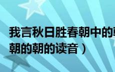 我言秋日胜春朝中的朝的读音（我言秋日胜春朝的朝的读音）