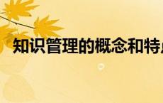 知识管理的概念和特点（知识管理的概念）