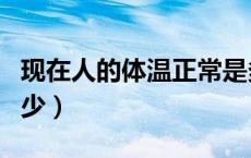 现在人的体温正常是多少（人的体温正常是多少）