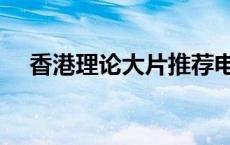 香港理论大片推荐电影（香港理论大片）