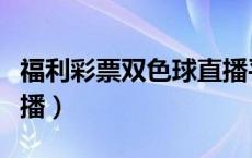 福利彩票双色球直播平台（福利彩票双色球直播）