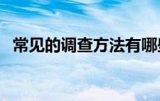 常见的调查方法有哪些（调查方法有哪些）