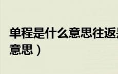 单程是什么意思往返是什么意思（单程是什么意思）