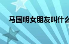 马国明女朋友叫什么名字（马国明女友）