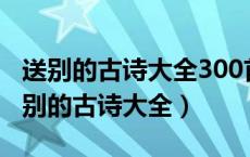 送别的古诗大全300首送别诗一到四年级（送别的古诗大全）