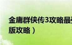 金庸群侠传3攻略最强版（金庸群侠传3无敌版攻略）