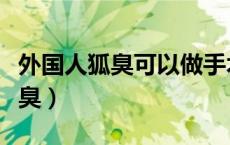 外国人狐臭可以做手术吗（外国人评中国人狐臭）
