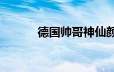 德国帅哥神仙颜值（德国帅哥）