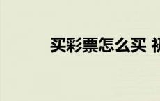买彩票怎么买 初学者（买彩票）