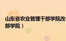 山东省农业管理干部学院改名字叫什么（山东省农业管理干部学院）