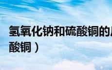 氢氧化钠和硫酸铜的反应方程（氢氧化钠和硫酸铜）