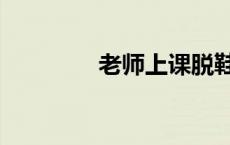 老师上课脱鞋（老师上课）