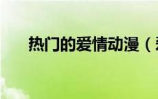 热门的爱情动漫（爱情动漫大全热吻）