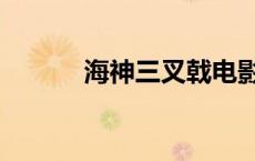 海神三叉戟电影（海神三叉戟）