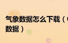 气象数据怎么下载（中国气象数据网如何下载数据）