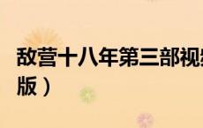 敌营十八年第三部视频（敌营十八年第三部旧版）