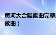 黄河大合唱歌曲完整版歌词大全（黄河大合唱歌曲）