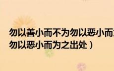 勿以善小而不为勿以恶小而为之出自哪里（勿以善小而不为勿以恶小而为之出处）