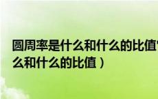 圆周率是什么和什么的比值它是一个什么小数（圆周率是什么和什么的比值）