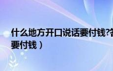 什么地方开口说话要付钱?答案三个字（什么地方开口说话要付钱）
