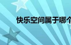 快乐空间属于哪个街道（快乐空间）