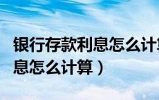 银行存款利息怎么计算公式大全（银行存款利息怎么计算）