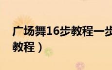 广场舞16步教程一步一步分解（广场舞16步教程）