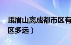 峨眉山离成都市区有多远?（峨眉山离成都市区多远）