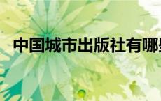中国城市出版社有哪些（中国城市出版社）