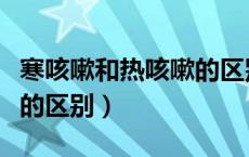 寒咳嗽和热咳嗽的区别在哪（寒咳嗽和热咳嗽的区别）