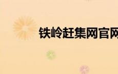 铁岭赶集网官网（铁岭赶集网）