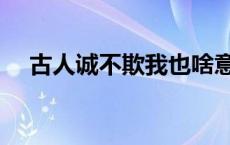 古人诚不欺我也啥意思（古人诚不欺我）