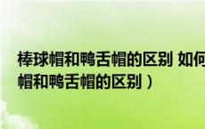 棒球帽和鸭舌帽的区别 如何选择适合自己的棒球帽?（棒球帽和鸭舌帽的区别）