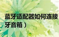 蓝牙适配器如何连接（蓝牙适配器怎么连接蓝牙音箱）