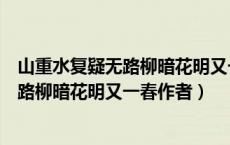山重水复疑无路柳暗花明又一村是谁写的诗（山重水复疑无路柳暗花明又一春作者）