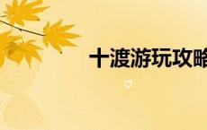 十渡游玩攻略（十渡攻略）