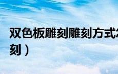 双色板雕刻雕刻方式怎么选（什么叫双色板雕刻）