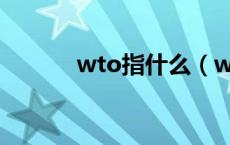 wto指什么（wto是什么意思）