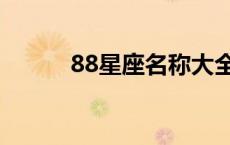 88星座名称大全（88星座名称）
