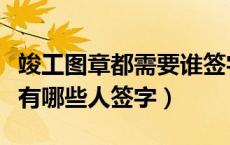 竣工图章都需要谁签字（工程竣工图章里面都有哪些人签字）