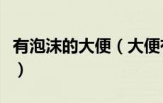 有泡沫的大便（大便有泡沫无腹痛是怎么回事）