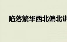陷落繁华西北偏北讲了什么（陷落繁华）