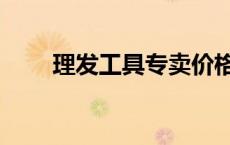理发工具专卖价格（理发工具专卖）