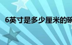 6英寸是多少厘米的碗（6英寸是多少厘米）