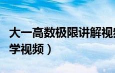 大一高数极限讲解视频教程（大一高数极限教学视频）