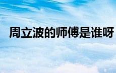 周立波的师傅是谁呀（周立波的师傅是谁）