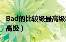 Bad的比较级最高级和副词（bad的比较级最高级）