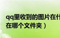 qq里收到的图片在什么位置（qq收到的图片在哪个文件夹）