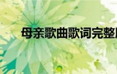 母亲歌曲歌词完整版（母亲歌曲歌词）